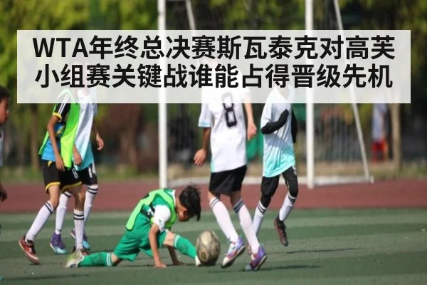 WTA年终总决赛斯瓦泰克对高芙小组赛关键战谁能占得晋级先机